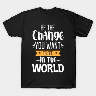 Be The Change You Want To See In The World T-Shirt